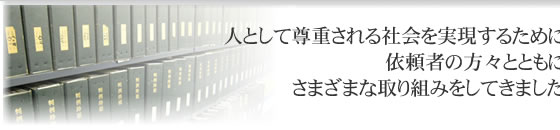 人として尊重される社会を実現するために依頼者の方々のとともにさまざまな取り組みをしてきました