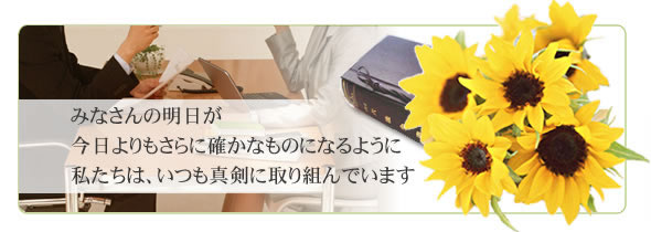 みなさんの明日が今日よりもさらに確かなものになるように、私たちはいつも真剣に取り組んでいます