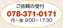 ご依頼の受付 078-371-0171 月～金　9:00～17:30